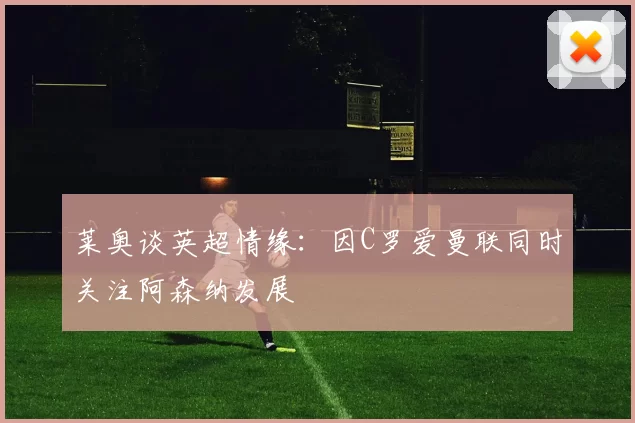 莱奥谈英超情缘：因C罗爱曼联同时关注阿森纳发展