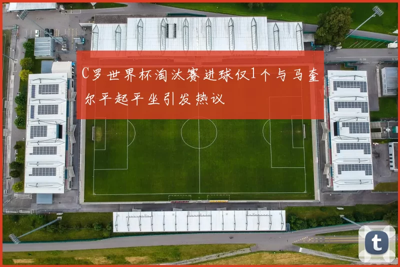 C罗世界杯淘汰赛进球仅1个与马奎尔平起平坐引发热议