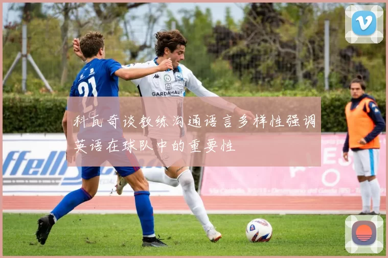 科瓦奇谈教练沟通语言多样性强调英语在球队中的重要性
