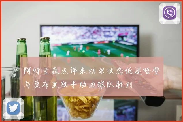 阿特金森点评米切尔状态低迷哈登与莫布里联手助力球队胜利