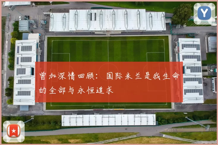曾加深情回顾：国际米兰是我生命的全部与永恒追求