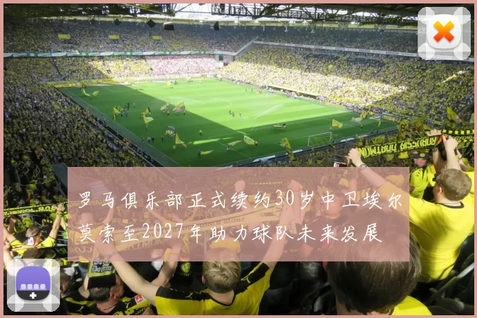 罗马俱乐部正式续约30岁中卫埃尔莫索至2027年助力球队未来发展