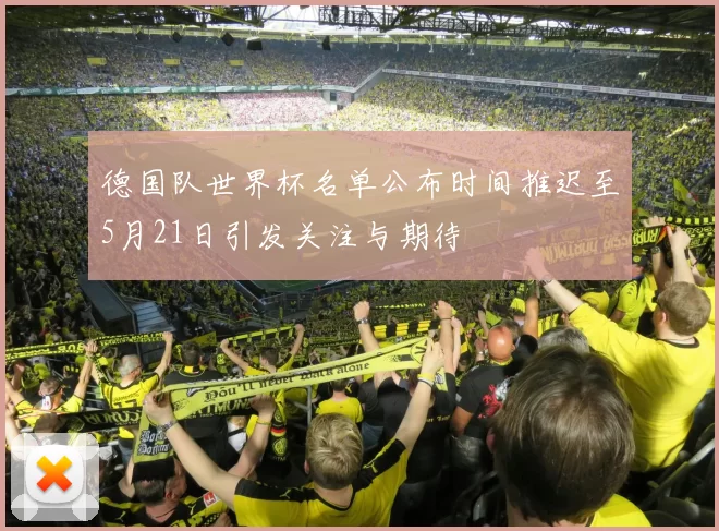 德国队世界杯名单公布时间推迟至5月21日引发关注与期待