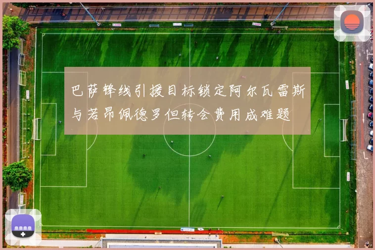 巴萨锋线引援目标锁定阿尔瓦雷斯与若昂佩德罗但转会费用成难题