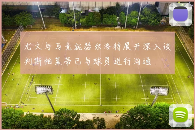尤文与马竞就瑟尔洛特展开深入谈判斯帕莱蒂已与球员进行沟通