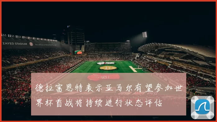 德拉富恩特表示亚马尔有望参加世界杯首战将持续进行状态评估