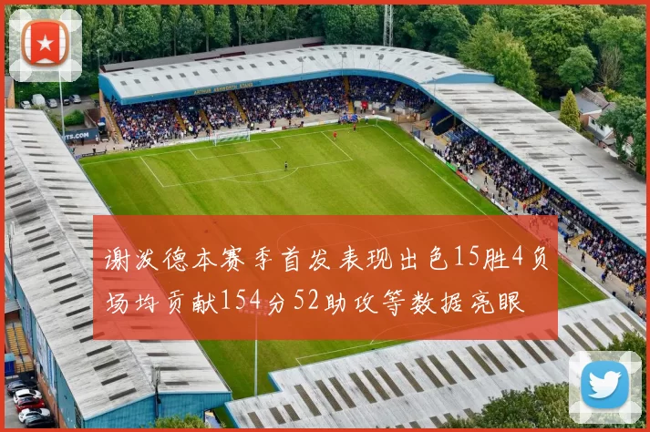 谢泼德本赛季首发表现出色15胜4负场均贡献154分52助攻等数据亮眼